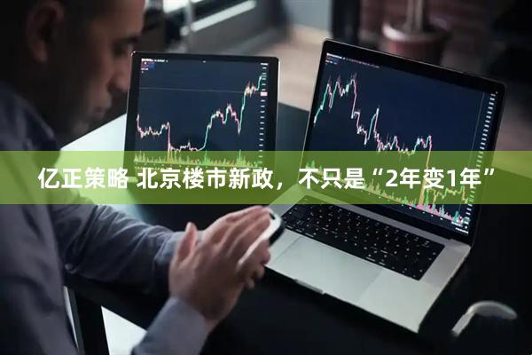 亿正策略 北京楼市新政，不只是“2年变1年”